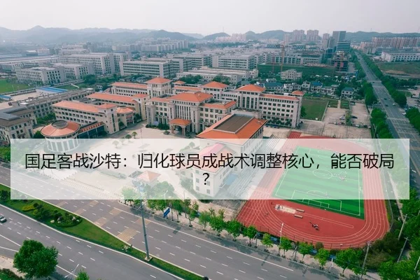 国足客战沙特：归化球员成战术调整核心，能否破局？