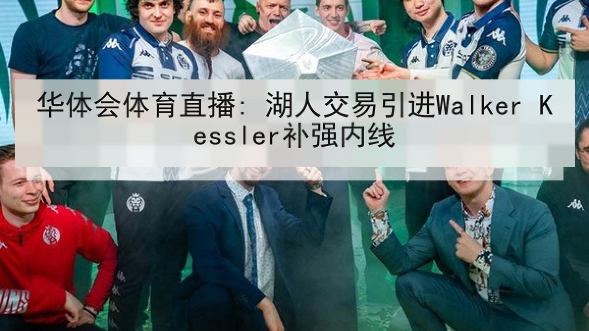 华体会体育直播: 湖人交易引进Walker Kessler补强内线