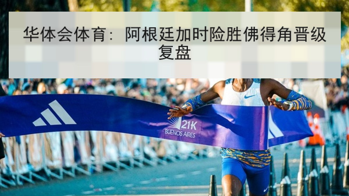华体会体育: 阿根廷加时险胜佛得角晋级复盘