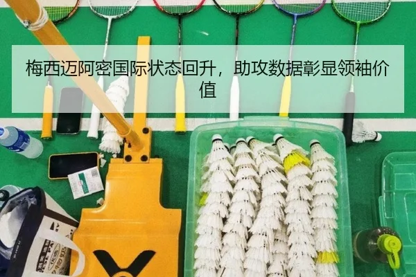 梅西迈阿密国际状态回升，助攻数据彰显领袖价值