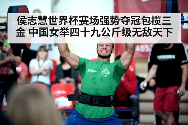 侯志慧世界杯赛场强势夺冠包揽三金 中国女举四十九公斤级无敌天下