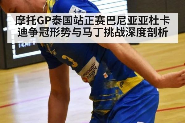 摩托GP泰国站正赛巴尼亚亚杜卡迪争冠形势与马丁挑战深度剖析