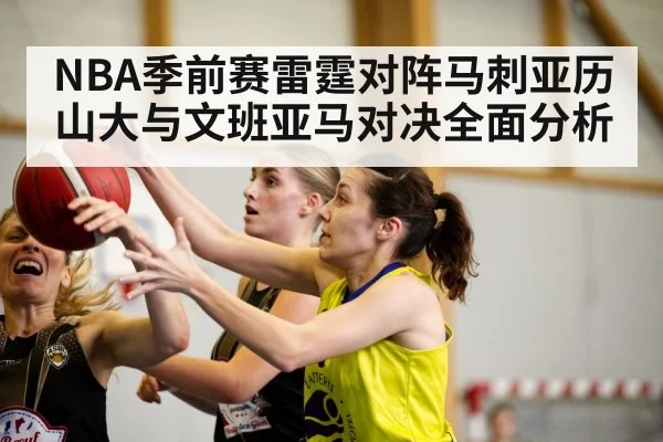 NBA季前赛雷霆对阵马刺亚历山大与文班亚马对决全面分析