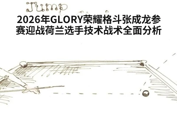 2026年GLORY荣耀格斗张成龙参赛迎战荷兰选手技术战术全面分析